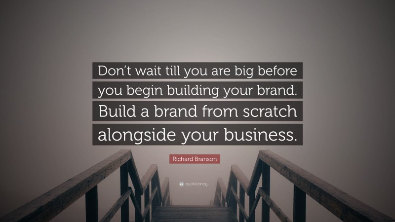 Richard Branson Quote: “Don’t wait till you are big before you begin building your brand. Build a brand from scratch alongside your business.”