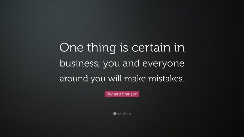 Richard Branson Quote: “One thing is certain in business, you and everyone around you will make mistakes.”