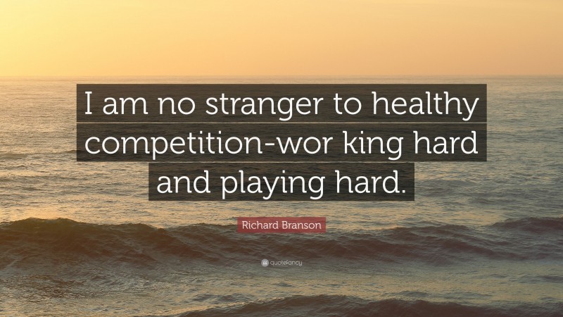 Richard Branson Quote: “I am no stranger to healthy competition-wor king hard and playing hard.”