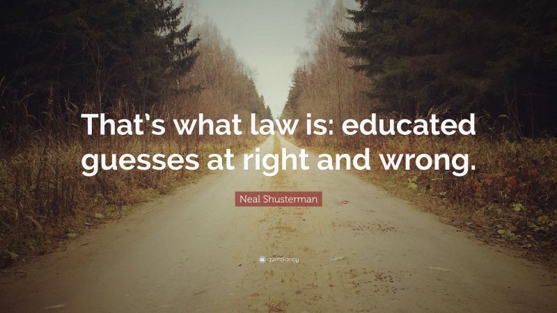 Neal Shusterman Quote: “That’s what law is: educated guesses at right and wrong.”