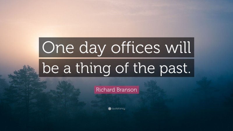 Richard Branson Quote: “One day offices will be a thing of the past.”