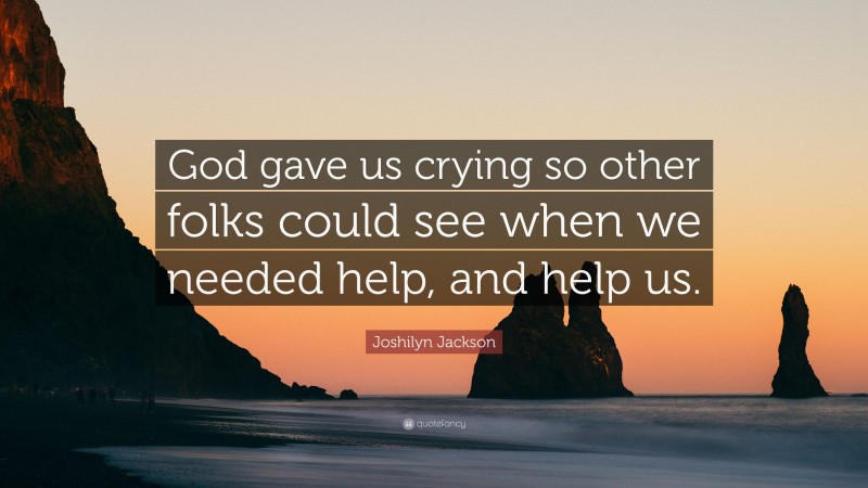 Joshilyn Jackson Quote: “God gave us crying so other folks could see when we needed help, and help us.”