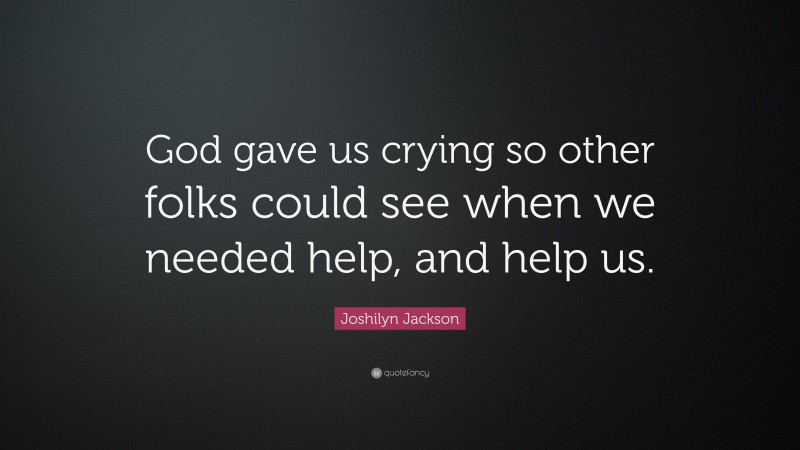 Joshilyn Jackson Quote: “God gave us crying so other folks could see when we needed help, and help us.”
