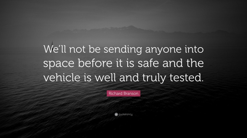 Richard Branson Quote: “We’ll not be sending anyone into space before it is safe and the vehicle is well and truly tested.”