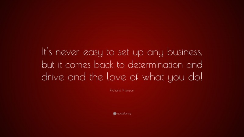 Richard Branson Quote: “It’s never easy to set up any business, but it comes back to determination and drive and the love of what you do!”