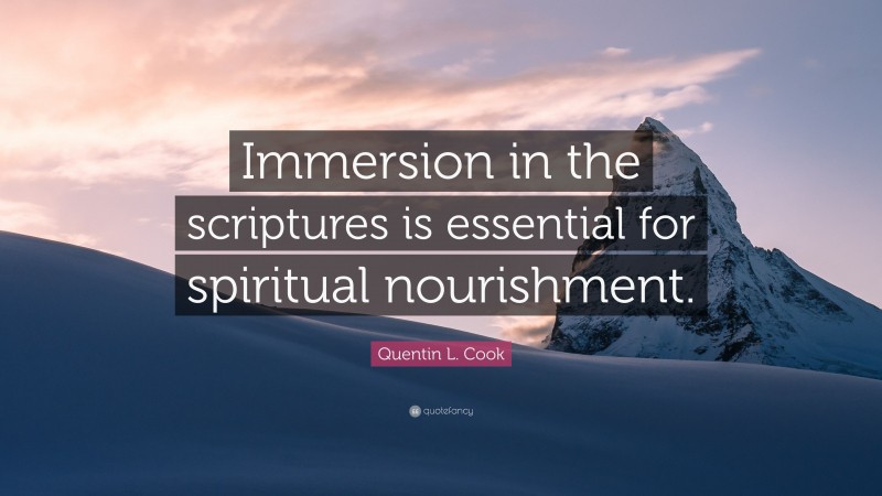 Quentin L. Cook Quote: “Immersion in the scriptures is essential for spiritual nourishment.”