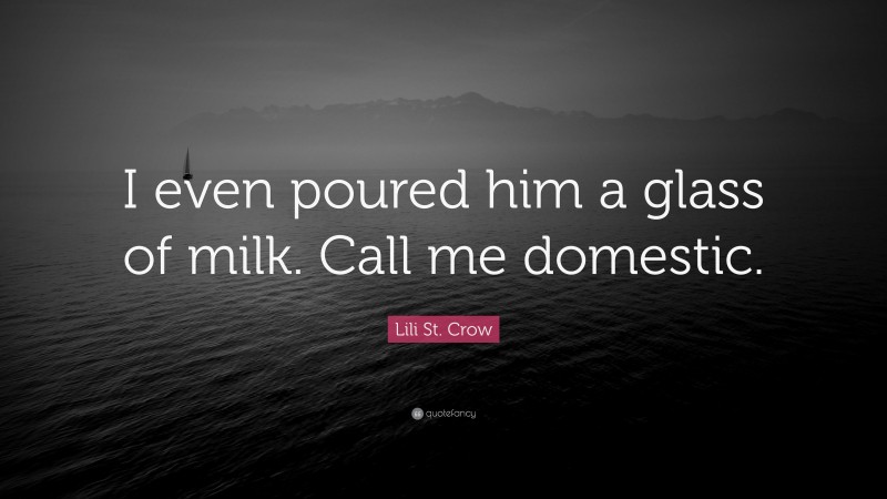 Lili St. Crow Quote: “I even poured him a glass of milk. Call me domestic.”
