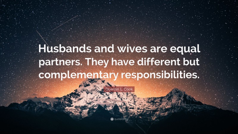 Quentin L. Cook Quote: “Husbands and wives are equal partners. They have different but complementary responsibilities.”