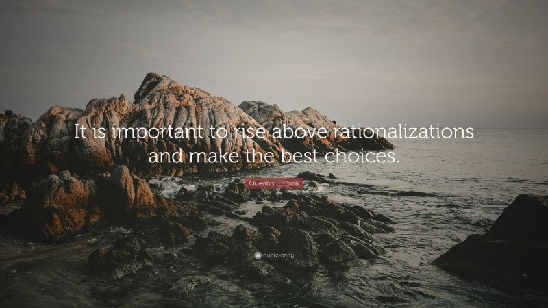 Quentin L. Cook Quote: “It is important to rise above rationalizations and make the best choices.”