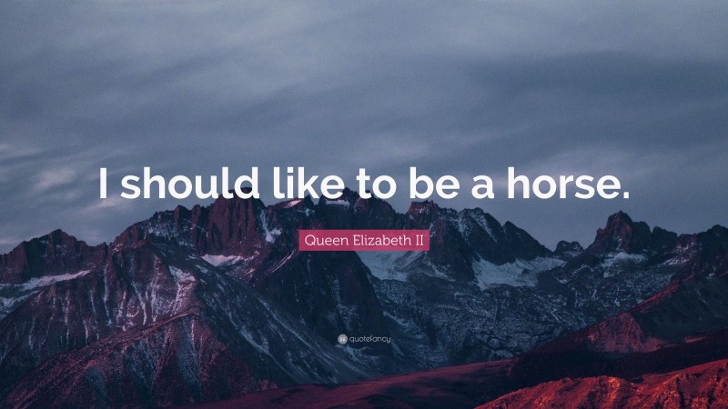 Queen Elizabeth II Quote: “I should like to be a horse.”