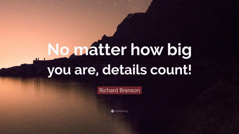 Richard Branson Quote: “No matter how big you are, details count!”