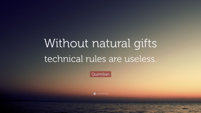 Quintilian Quote: “Without natural gifts technical rules are useless.”