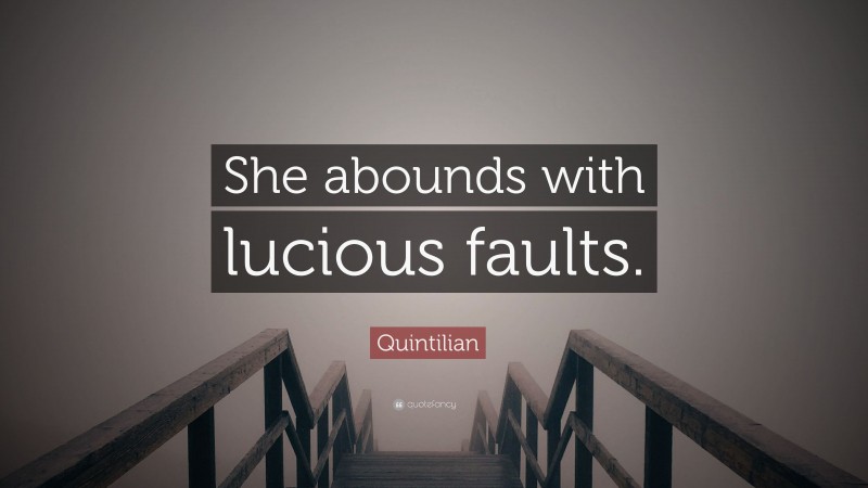 Quintilian Quote: “She abounds with lucious faults.”
