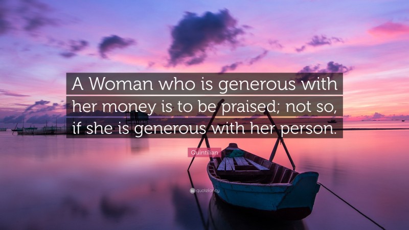 Quintilian Quote: “A Woman who is generous with her money is to be praised; not so, if she is generous with her person.”