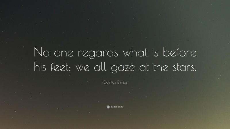 Quintus Ennius Quote: “No one regards what is before his feet; we all gaze at the stars.”