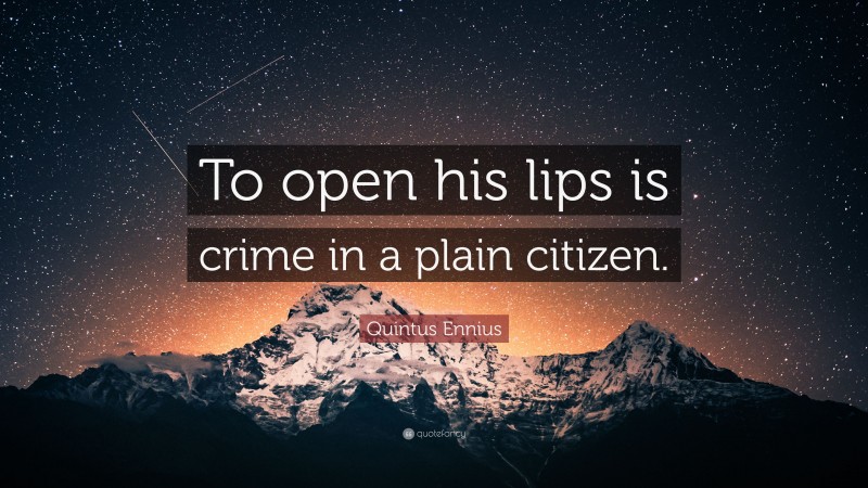 Quintus Ennius Quote: “To open his lips is crime in a plain citizen.”