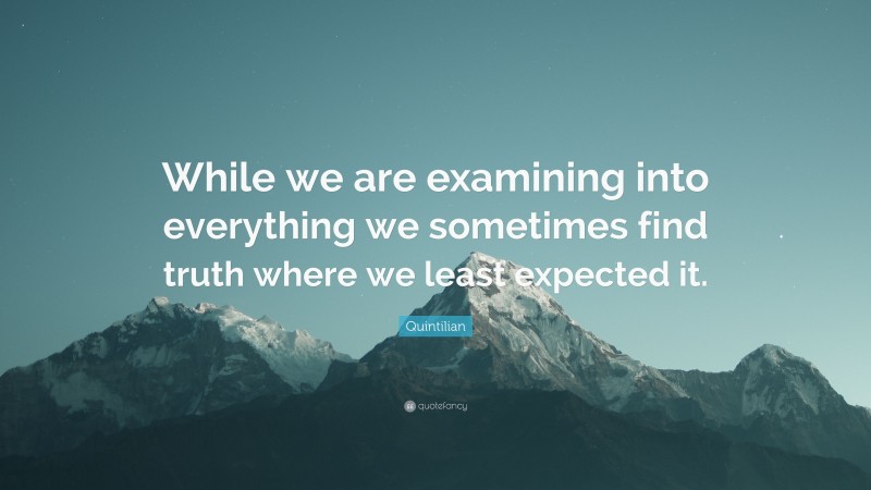 Quintilian Quote: “While we are examining into everything we sometimes find truth where we least expected it.”
