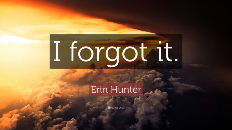 Erin Hunter Quote: “I forgot it.”