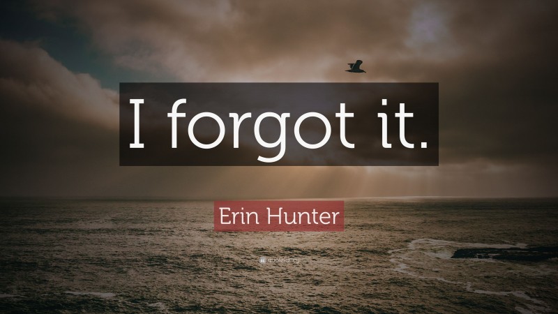 Erin Hunter Quote: “I forgot it.”