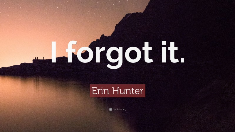 Erin Hunter Quote: “I forgot it.”