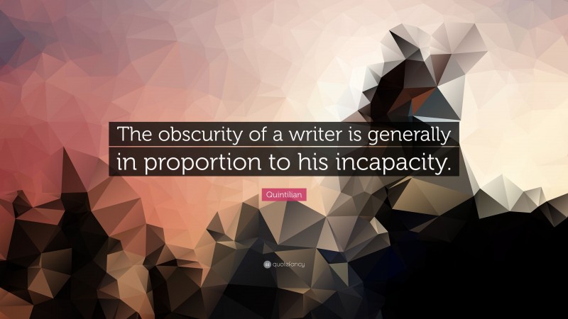 Quintilian Quote: “The obscurity of a writer is generally in proportion to his incapacity.”