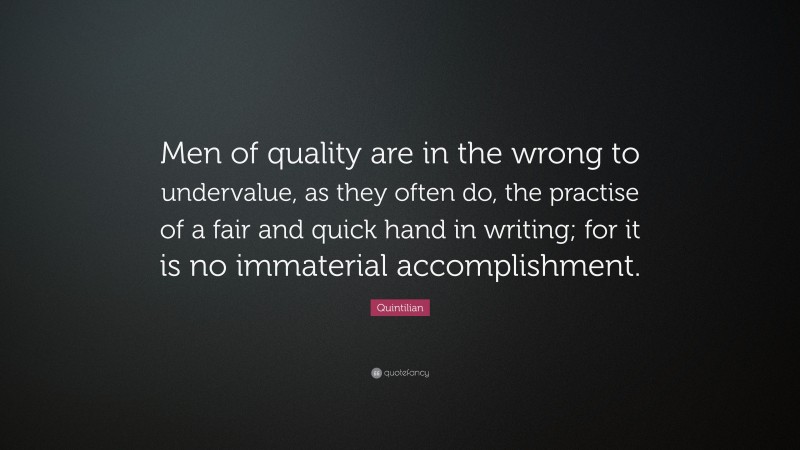 Quintilian Quote: “Men of quality are in the wrong to undervalue, as they often do, the practise of a fair and quick hand in writing; for it is no immaterial accomplishment.”