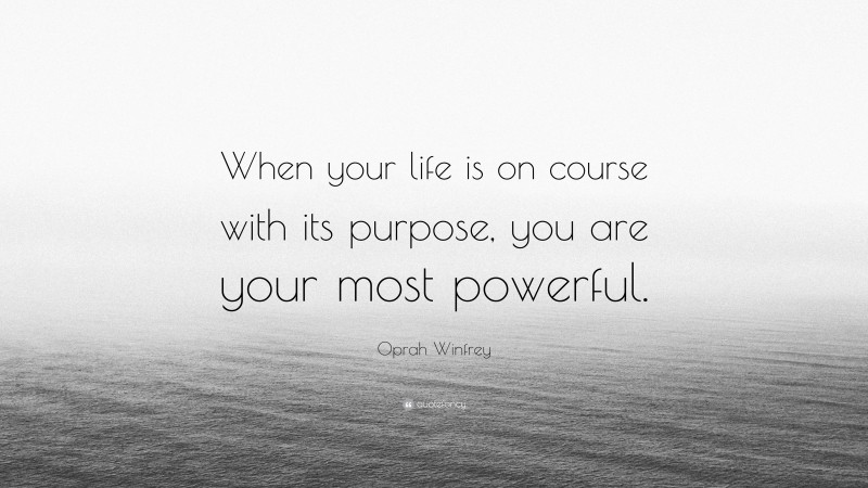 Oprah Winfrey Quote: “When your life is on course with its purpose, you are your most powerful.”