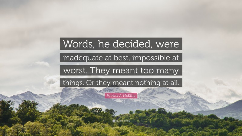 Patricia A. McKillip Quote: “Words, he decided, were inadequate at best, impossible at worst. They meant too many things. Or they meant nothing at all.”