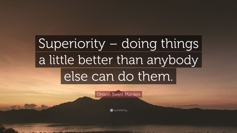 Orison Swett Marden Quote: “Superiority – doing things a little better than anybody else can do them.”