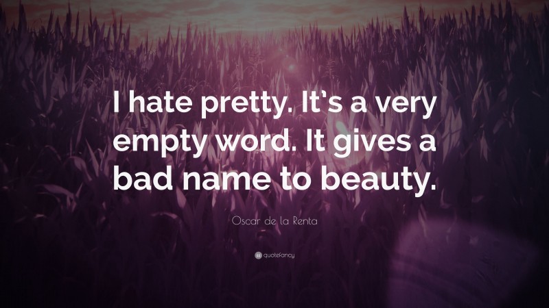 Oscar de la Renta Quote: “I hate pretty. It’s a very empty word. It gives a bad name to beauty.”
