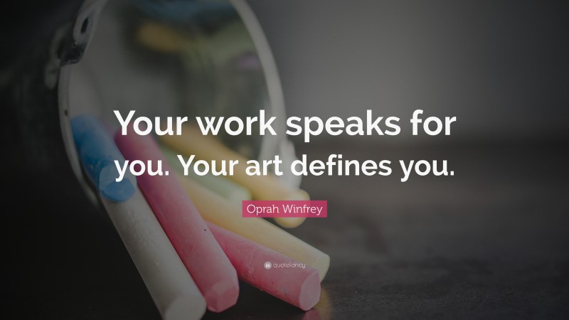 Oprah Winfrey Quote: “Your work speaks for you. Your art defines you.”