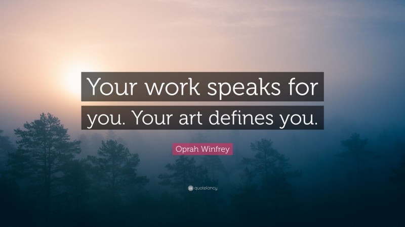 Oprah Winfrey Quote: “Your work speaks for you. Your art defines you.”