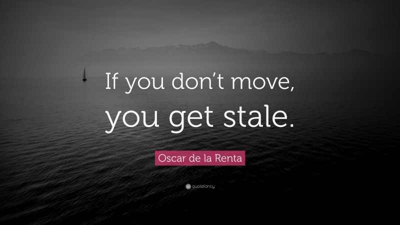 Oscar de la Renta Quote: “If you don’t move, you get stale.”