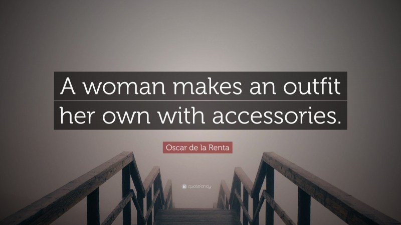 Oscar de la Renta Quote: “A woman makes an outfit her own with accessories.”