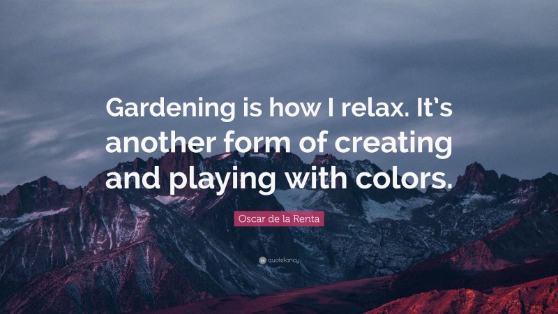 Oscar de la Renta Quote: “Gardening is how I relax. It’s another form of creating and playing with colors.”