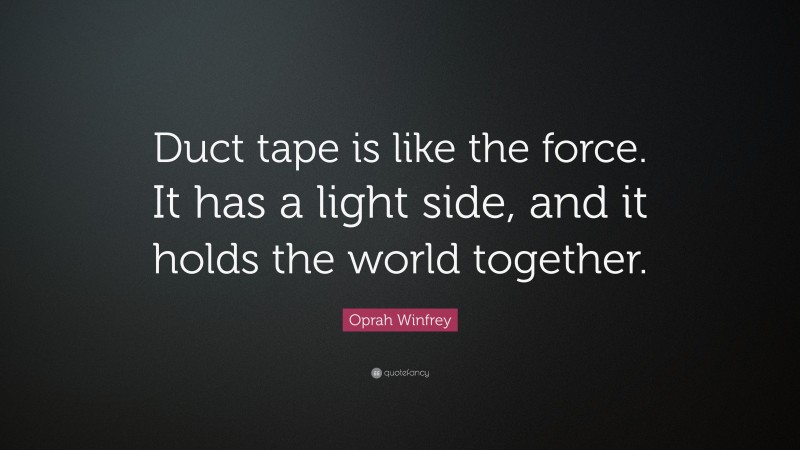 Oprah Winfrey Quote: “Duct tape is like the force. It has a light side, and it holds the world together.”
