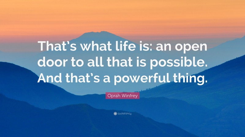 Oprah Winfrey Quote: “That’s what life is: an open door to all that is possible. And that’s a powerful thing.”