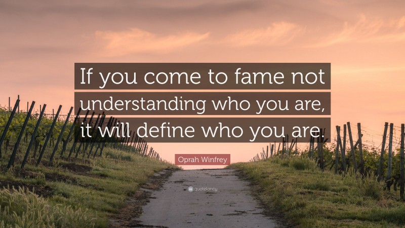 Oprah Winfrey Quote: “If you come to fame not understanding who you are, it will define who you are.”