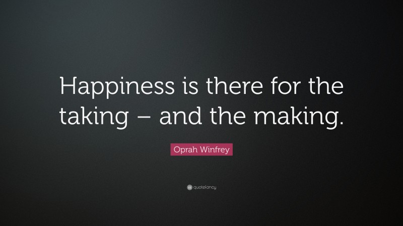 Oprah Winfrey Quote: “Happiness is there for the taking – and the making.”