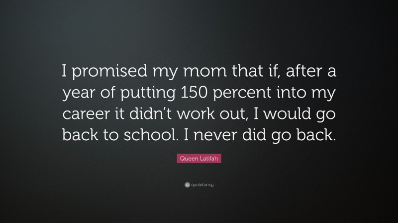 Queen Latifah Quote: “I promised my mom that if, after a year of putting 150 percent into my career it didn’t work out, I would go back to school. I never did go back.”