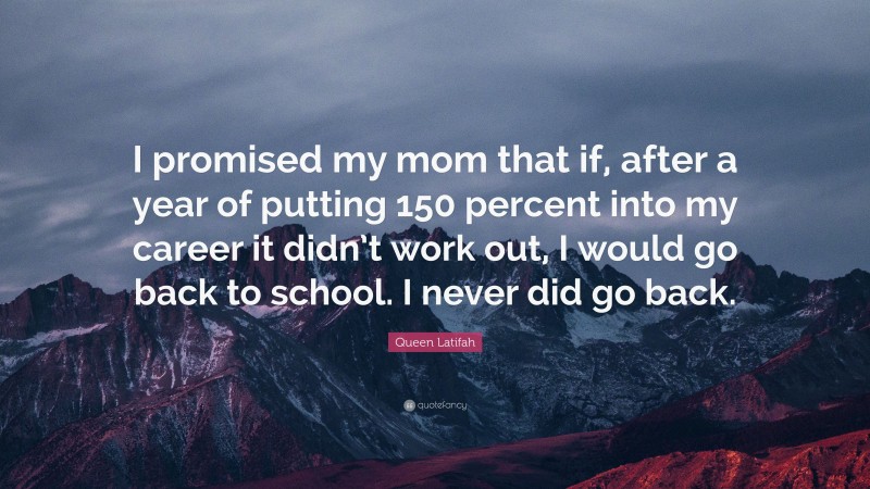 Queen Latifah Quote: “I promised my mom that if, after a year of putting 150 percent into my career it didn’t work out, I would go back to school. I never did go back.”