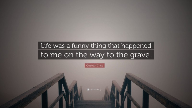 Quentin Crisp Quote: “Life was a funny thing that happened to me on the way to the grave.”