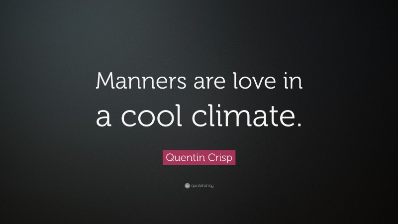 Quentin Crisp Quote: “Manners are love in a cool climate.”