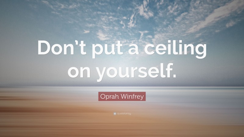 Oprah Winfrey Quote: “Don’t put a ceiling on yourself.”