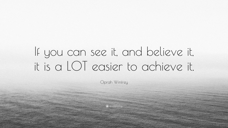 Oprah Winfrey Quote: “If you can see it, and believe it, it is a LOT easier to achieve it.”