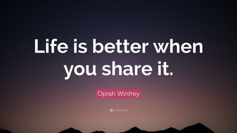 Oprah Winfrey Quote: “Life is better when you share it.”