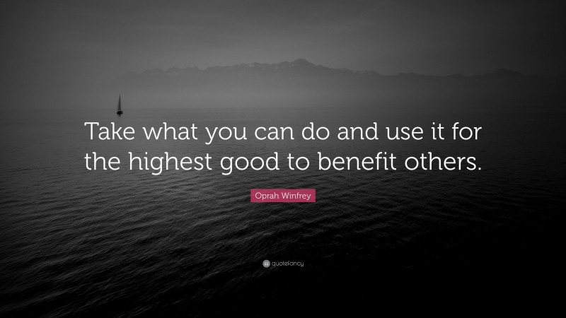 Oprah Winfrey Quote: “Take what you can do and use it for the highest good to benefit others.”