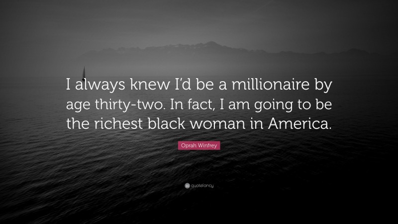 Oprah Winfrey Quote: “I always knew I’d be a millionaire by age thirty-two. In fact, I am going to be the richest black woman in America.”