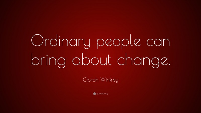Oprah Winfrey Quote: “Ordinary people can bring about change.”