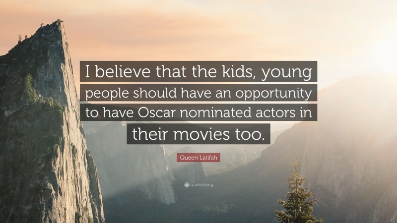 Queen Latifah Quote: “I believe that the kids, young people should have an opportunity to have Oscar nominated actors in their movies too.”